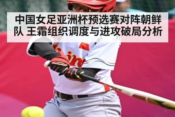 中国女足亚洲杯预选赛对阵朝鲜队 王霜组织调度与进攻破局分析