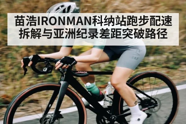苗浩IRONMAN科纳站跑步配速拆解与亚洲纪录差距突破路径